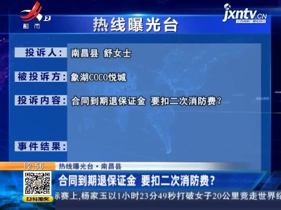 【热线曝光台·南昌县】合同到期退保证金 要扣二次消防费？