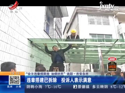 【“业主违章搭厨房 油烟扰民”追踪】吉安永丰：违章搭建已拆除 投诉人表示满意