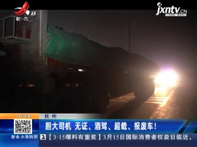 抚州：胆大司机 无证、酒驾、超载、报废车！