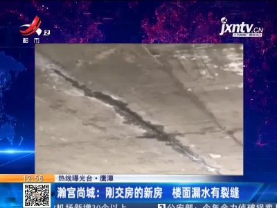 【热线曝光台】鹰潭·瀚宫尚城：刚交房的新房 楼面漏水有裂缝