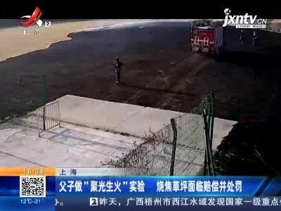 上海：父子做“聚光生火”实验 烧焦草坪面临赔偿并处罚