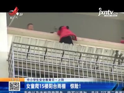 【中小学生安全教育日】上饶：女童爬15楼阳台雨棚 惊险！
