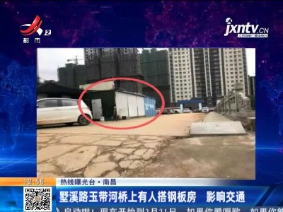 【热线曝光台】南昌：墅溪路玉带河桥上有人搭钢板房 影响交通