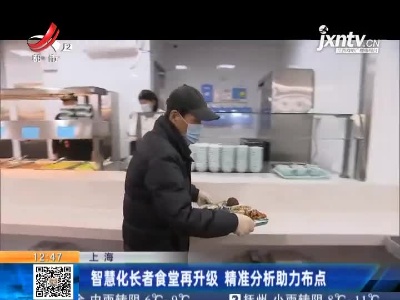 上海：智慧化长者食堂再升级 精准分析助力布点
