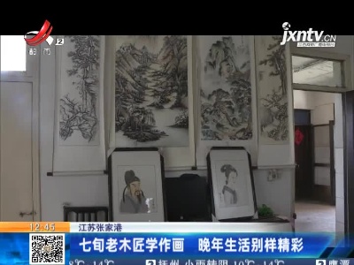 江苏张家港：七旬老木匠学作画 晚年生活别样精彩