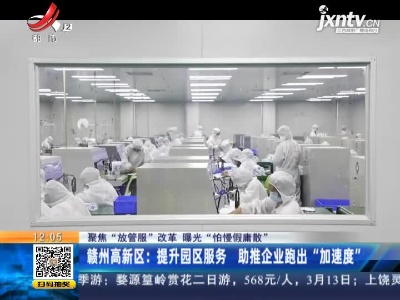 【聚焦“放管服”改革 曝光“怕慢假庸散”】赣州高新区：提升园区服务 助推企业跑出“加速度”