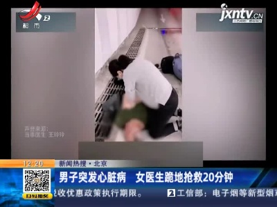 【新闻热搜】北京：男子突发心脏病 女医生跪地抢救20分钟