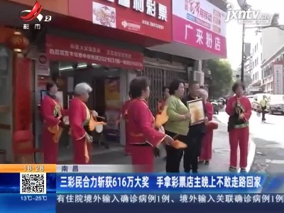 南昌：三彩民合力斩获616万大奖 手拿彩票店主晚上不敢走路回家