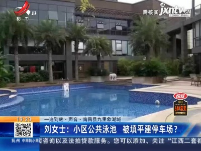 【一追到底·声音·南昌县九里象湖城】刘女士：小区公共泳池 被填平建停车场？