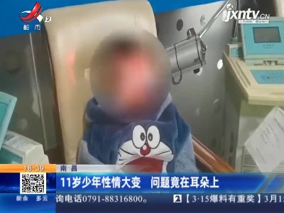 南昌：11岁少年性情大变 问题竟在耳朵上