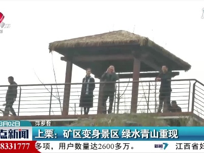 萍乡上栗：矿区变身景区 绿水青山重现