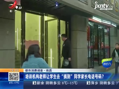 【都市消费调查】南昌：培训机构老师让学生去“搞到”同学家长电话号码？