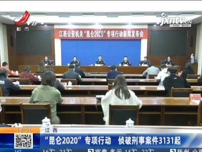 江西：“昆仑2020”专项行动 侦破刑事案件3131起