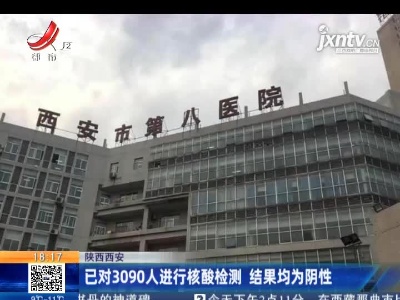 陕西西安：已对3090人进行核酸检测 结果均为阴性