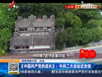 【理想照耀中国·足迹】《中国共产党的成长》：中共二大会址纪念馆