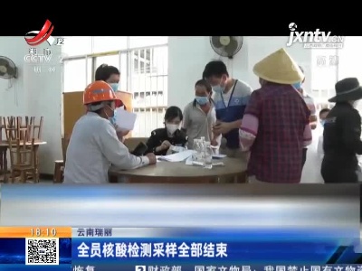 云南瑞丽：全员核酸检测采样全部结束