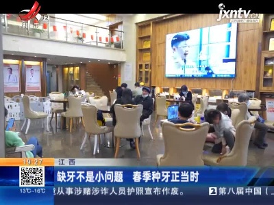 江西：缺牙不是小问题 春季种牙正当时