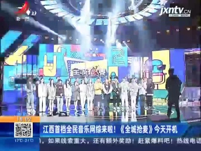 江西首档全民音乐网综来啦！《全城抢麦》4月16日开机