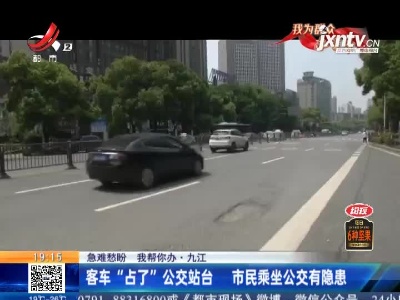 【急难愁盼 我帮你办】九江：客车“占了”公交站台 市民乘坐公交有隐患