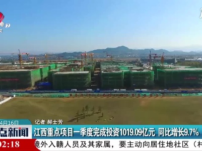 江西重点项目一季度完成投资1019.09亿元 同比增长9.7%