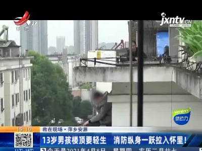 【救在现场】萍乡安源：13岁男孩楼顶要轻生 消防纵身一跃拉入怀里！
