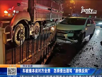 萍乡安源：车被撞本该对方全责 怎奈查出酒驾“剧情反转”