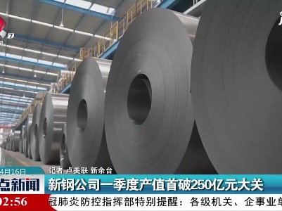新钢公司2021年一季度产值首破250亿元大关