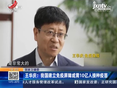 国家卫健委·王华庆：我国建立免疫屏障或需10亿人接种疫苗