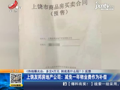 【《热线曝光台：多交4万元 到底是什么钱？》反馈】上饶友邦房地产公司：减免一年物业费作为补偿
