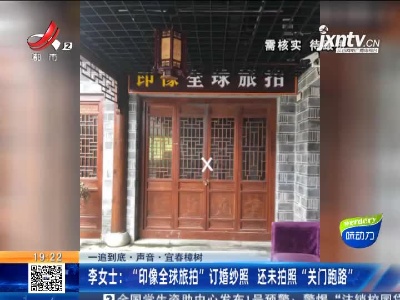 【一追到底·声音】宜春樟树·李女士：“印像全球旅拍”订婚纱照 还未拍照“关门跑路