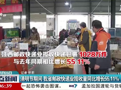 清明节期间 江西省邮政快递业揽收量同比增长55.11%