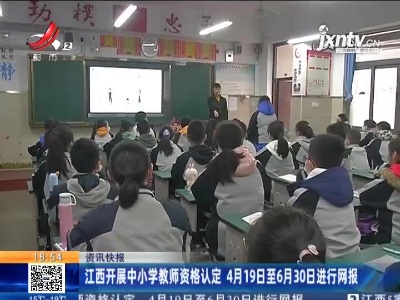 江西开展中小学教师资格认定 4月19日至6月30日进行网报