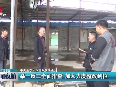 【中央生态环保督察在江西】举一反三全面排查 加大力度整改到位