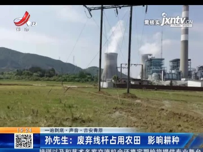 【一追到底·声音】吉安青原·孙先生：废弃线杆占用农田 影响耕种