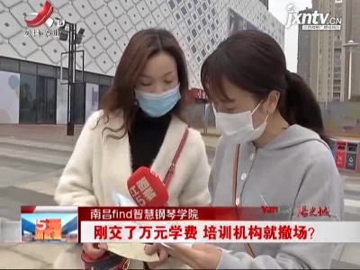 南昌find智慧钢琴学院：刚交了万元学费 培训机构就撤场？