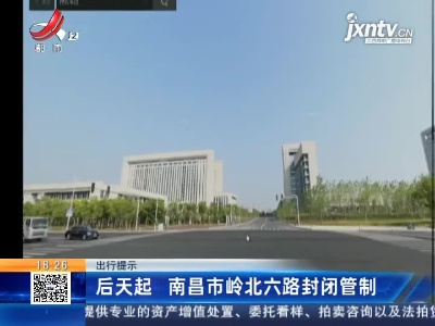 出行提示：4月16日起 南昌市岭北六路封闭管制