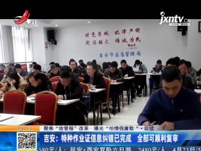 【聚焦“放管服”改革 曝光“怕慢假庸散“·后续】吉安：特种作业证信息纠错已完成 全部可顺利复审