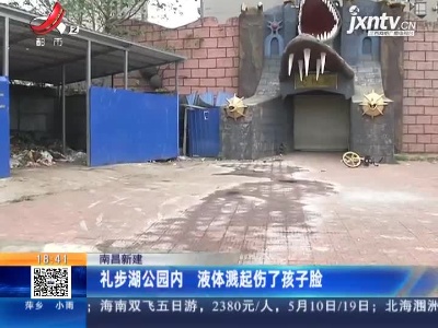 南昌新建：礼步湖公园内 液体溅起伤了孩子脸