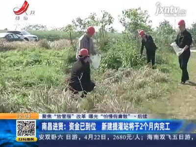 【聚焦“放管服”改革 曝光“怕慢假庸散”·后续】南昌进贤：资金已到位 新建提灌站将于2个月内完工