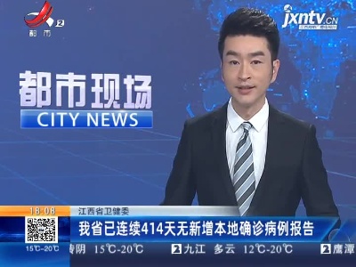 江西省卫健委：我省已连续414天无新增本地确诊病例报告
