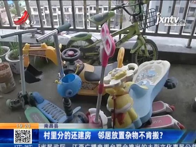南昌县：村里分的还建房 邻居放置杂物不肯搬？