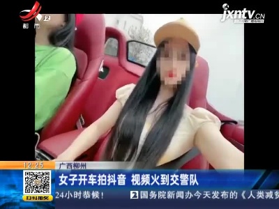 广西柳州：女子开车拍抖音 视频火到交警队