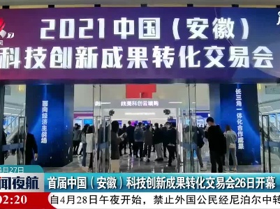 首届中国(安徽)科技创新成果转化交易会26日开幕