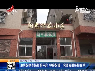 【都市放心拍】吉安：法拍好物专场即将开启 好房好铺、名酒瓷器等您来拍！
