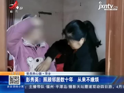 【党员热心肠】萍乡·彭秀英：照顾邻居数十年 从来不嫌烦