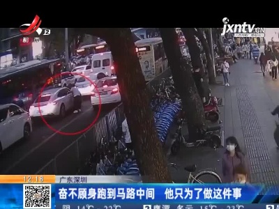 广东深圳：奋不顾身跑到马路中间 他只为了做这件事