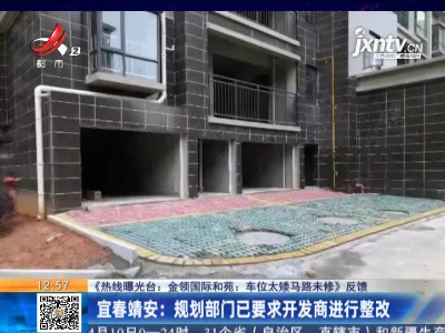 【《热线曝光台：金领国际和苑：车位太矮马路未修》反馈】宜春靖安：规划部门已要求开发商进行整改