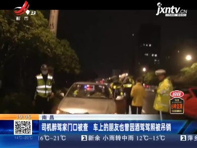 南昌：司机醉驾家门口被查 车上的朋友也曾因酒驾驾照被吊销