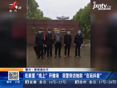 【警方】景德镇乐平：在家里“线上”开赌场 民警突访她称“在玩抖音”