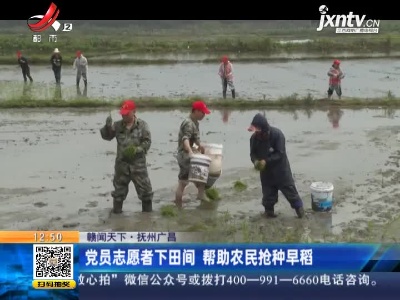 【赣闻天下】抚州广昌：党员志愿者下田间 帮助农民抢种早稻
